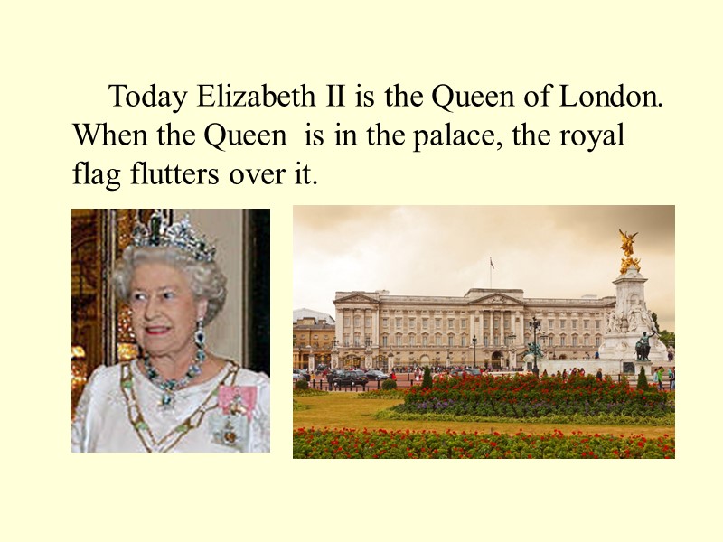 Today Elizabeth II is the Queen of London. When the Queen  is in